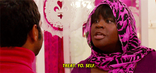 Treat yo self.